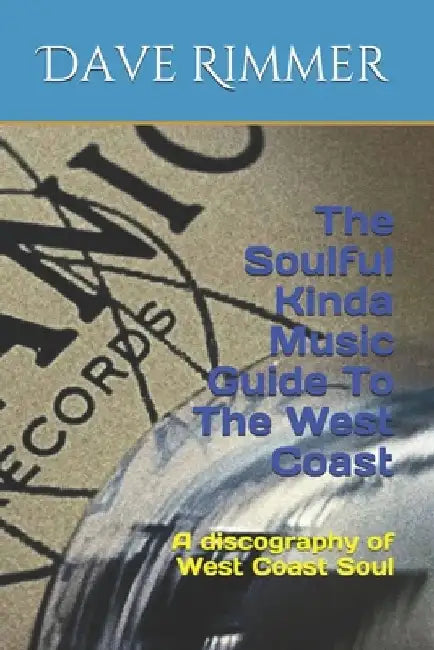 The Soulful Kinda Music Guide To The West Coast: A discography of West Coast Soul by Dave Rimmer