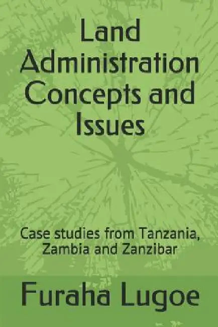 Land Administration Concepts and Issues: Case Studies from Tanzania, Zambia and Zanzibar by Furaha Ngeregere Lugoe