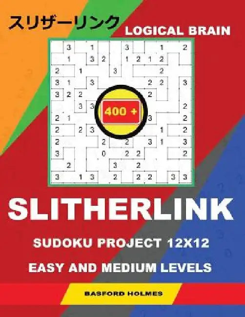 Logical Brain 400 Slitherlink Sudoku Project.: 12x12 Easy and Medium Levels. Holmes Presents a Book of Logic Puzzles. Beginning of the Journey, the Gr by Basford Holmes