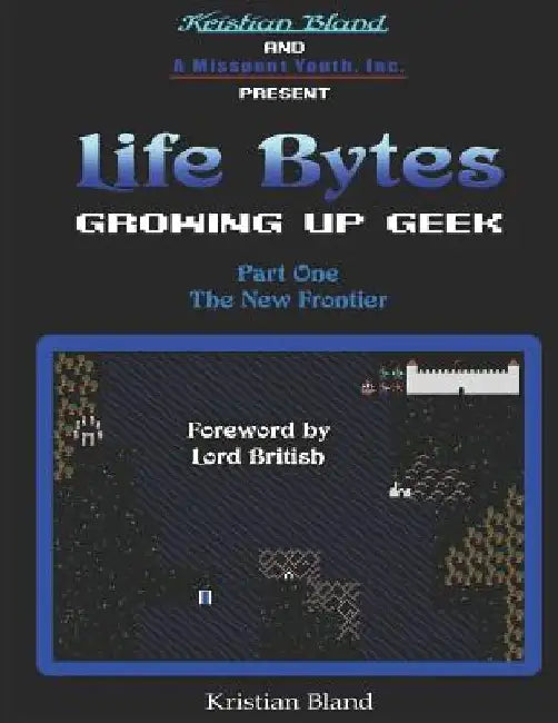 Life Bytes: Growing Up Geek: Part One - The New Frontier by Kristian Bland