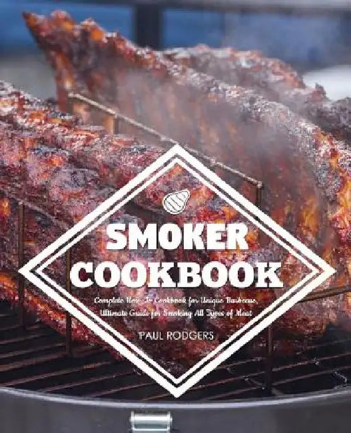 Smoker Cookbook: Complete How-To Cookbook for Unique Barbecue, Ultimate Guide for Smoking All Types of Meat by Paul Rodgers