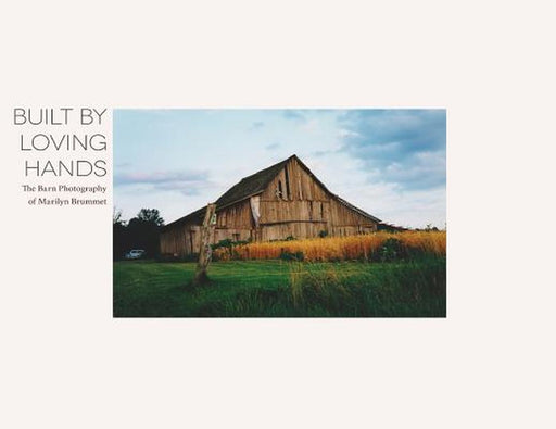 Built by Loving Hands: The Barn Photography of Marilyn Brummet by Aaron Brummet