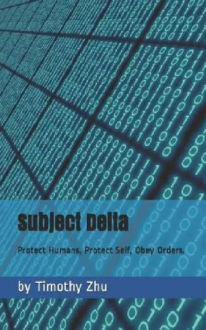 Subject Delta: Protect Humans, Protect Self, Obey Orders. by Timothy Zhu