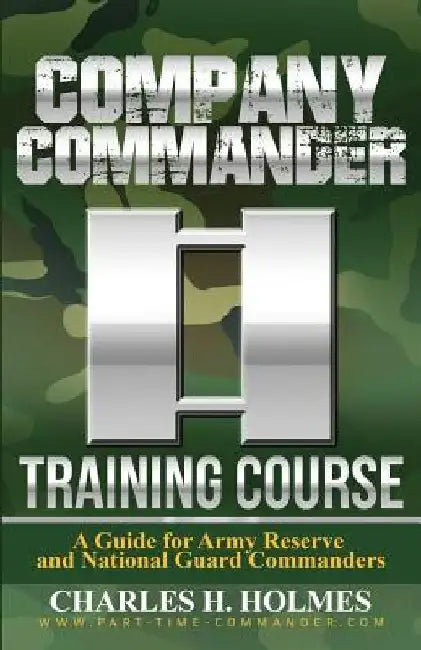 Company Commander Training Course: A Guide for Army Reserve and National Guard Commanders by Charles H. Holmes