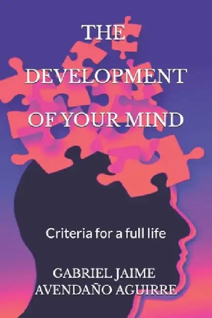 The Development Of Your Mind: Criteria for a full life by Gabriel Jaime Avendaño Aguirre