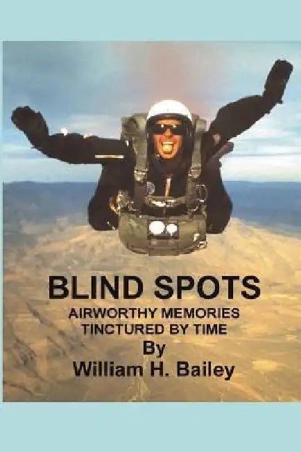 Blind Spots: Airworthy Memories Tinctured By Time by William H. Bailey