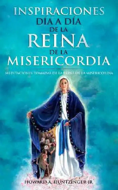 Inspiraciones Día a Día de la Reina de la Misericordia: Meditaciones Tomadas de la Reina de la Misericordia by Huntzinger Jr, Howard a.