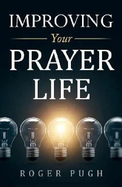 Improving Your Prayer Life by Roger Pugh