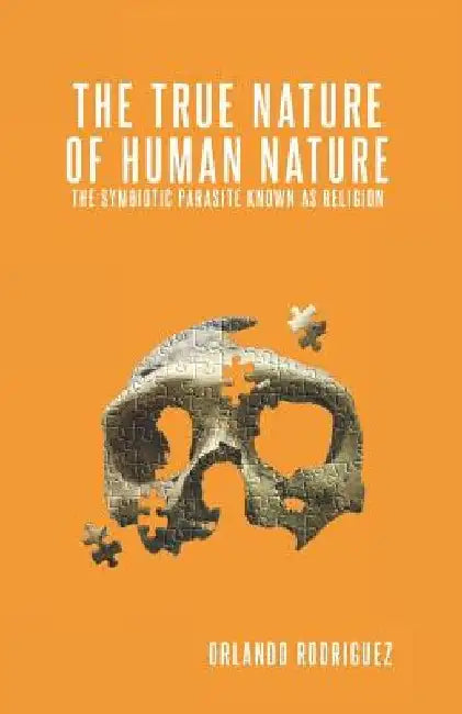 The True Nature Of Human Nature: The Symbiotic Parasite Known As Religion by Elke Lopez