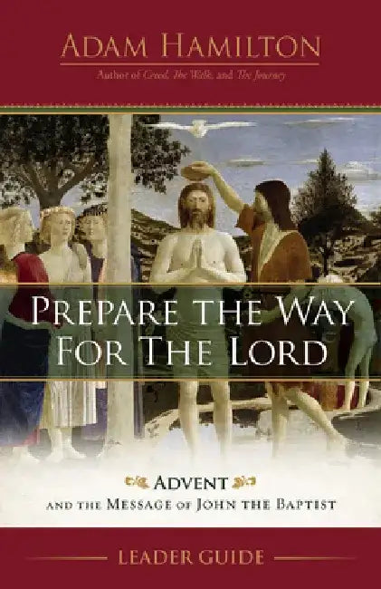Prepare the Way for the Lord Leader Guide: Advent and the Message of John the Baptist by Adam Hamilton