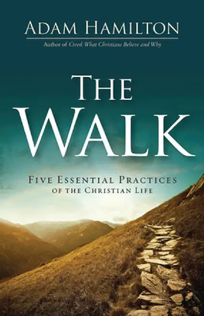 The Walk: Five Essential Practices of the Christian Life by Adam Hamilton