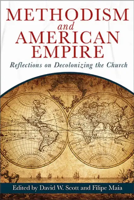 Methodism and American Empire: Reflections on Decolonizing the Church by David William Scott