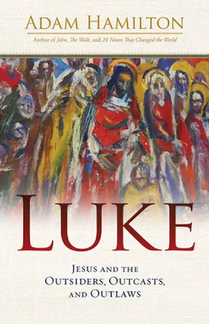 Luke: Jesus and the Outsiders, Outcasts, and Outlaws by Adam Hamilton