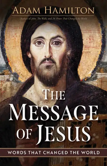 The Message of Jesus: Words That Changed the World by Adam Hamilton