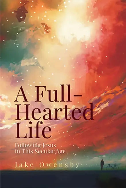 A Full-Hearted Life: Following Jesus in This Secular Age by Jake Owensby