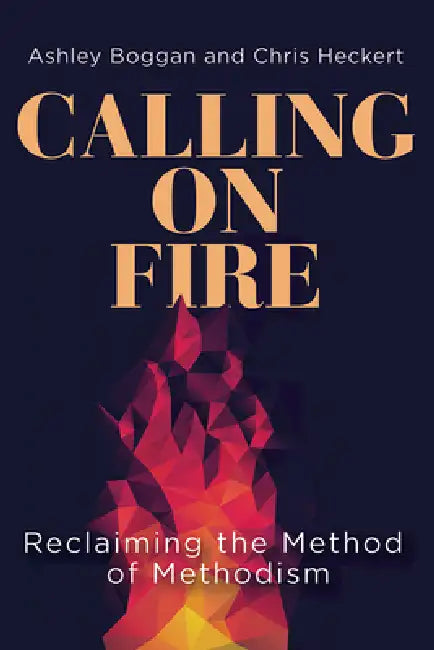Calling on Fire: Reclaiming the Method of Methodism by Ashley Boggan, Chris Heckert
