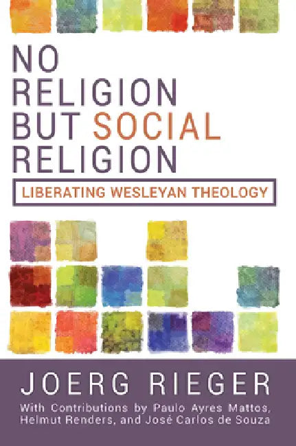 No Religion But Social Religion: Liberating Wesleyan Theology by Joerg Rieger