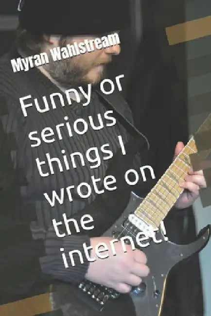 Funny or serious things I wrote on the internet! by Wahlström, Myran
