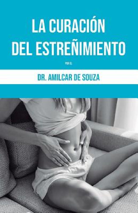 La Curación del Estreñimiento: Por El Dr. Amilcar de Souza by Amilcar de Souza