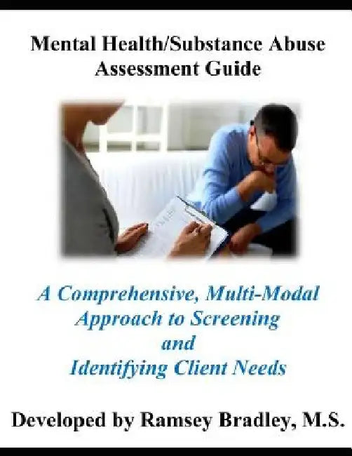Mental Health/Substance Abuse Assessment Guide: A Comprehensive, Multi-Modal Approach to Screening and Identifying Client Needs by MS Ramsey Bradley