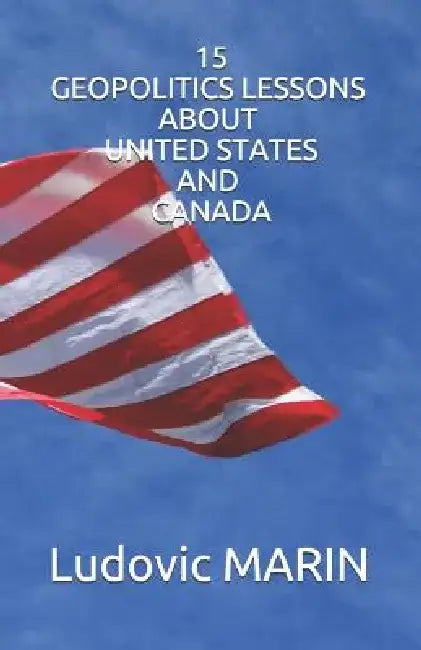 15 Geopolitics Lessons about United States and Canada by Ludovic Marin