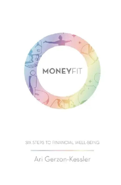 Money Fit: Six Steps To Financial Well-Being by Ari Gerzon-Kessler
