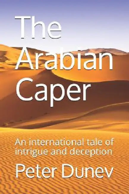 The Arabian Caper: An international tale of intrigue and deception by Peter Dunev