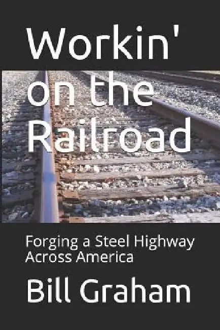 Workin' on the Railroad: Forging a Steel Highway Across America by Oliver Itson