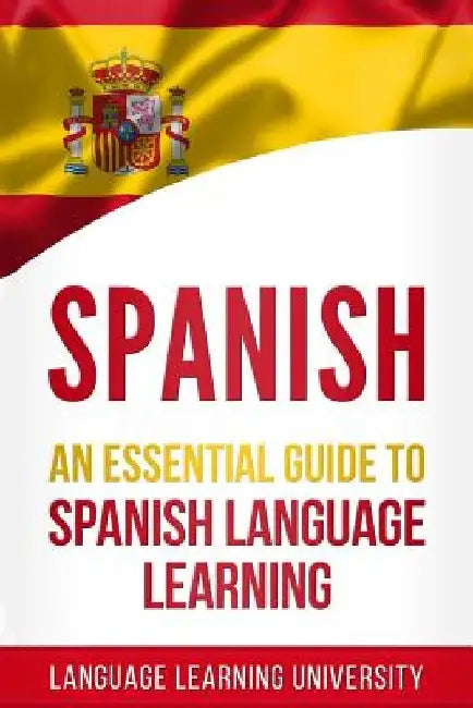 Spanish: An Essential Guide to Spanish Language Learning by Language Learning University