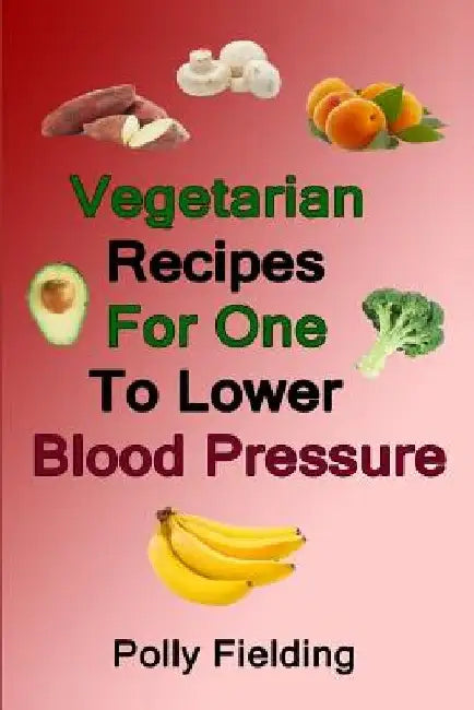 Vegetarian Recipes For One To Lower Blood Pressure by Polly Fielding