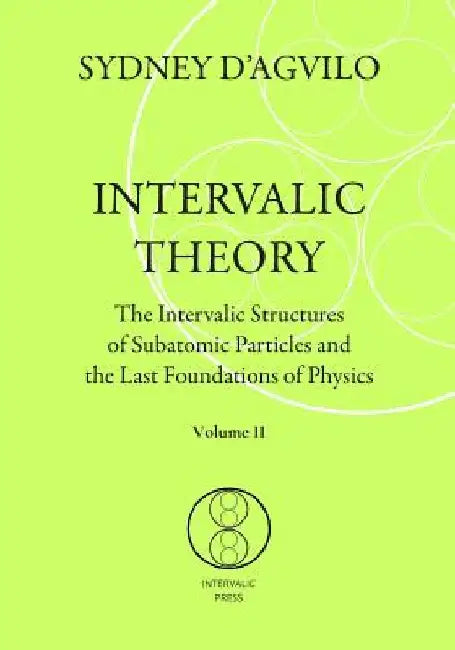 Intervalic Theory: The Intervalic Structures of Subatomic Particles and the Last Foundations of Physics (vol. 2): The beautiful Theory of by Sydney D'Agvilo