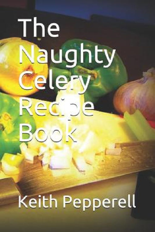 The Naughty Celery Recipe Book by Keith Pepperell