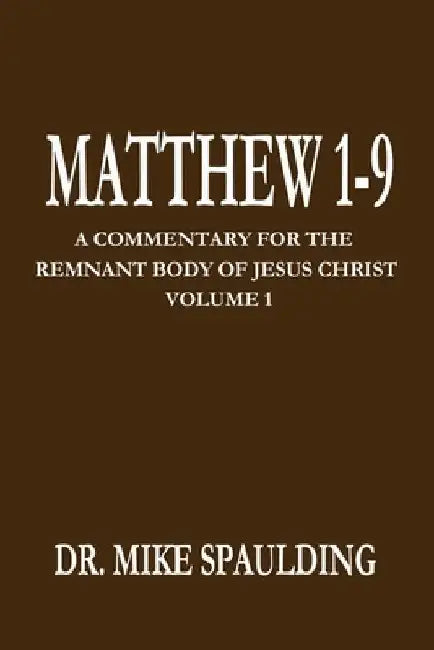 Matthew 1-9: A Commentary for the Remnant Body of Jesus Christ Volume 1 by Mike Spaulding