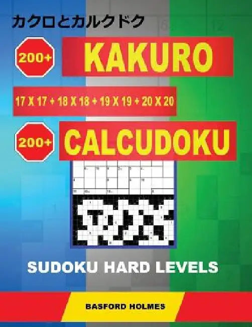 200 Kakuro 17x17 + 18x18 + 19x19 + 20x20 + 200 Calcudoku Sudoku Hard levels: Holmes presents a collection of classic sudoku, perfect for daily trainin by Basford Holmes