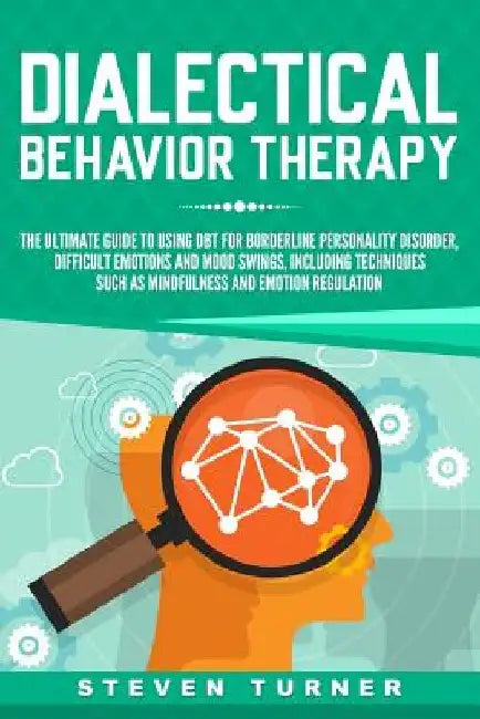 Dialectical Behavior Therapy: The Ultimate Guide for Using DBT for Borderline Personality Disorder, Difficult Emotions and Mood Swings, Including Te by Steven Turner