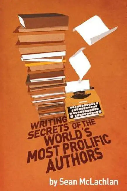 Writing Secrets of the World's Most Prolific Authors by Sean McLachlan