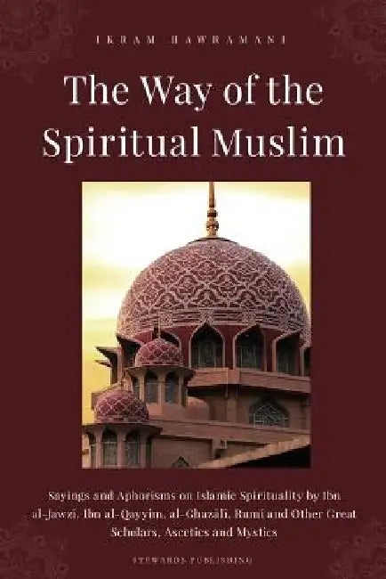 The Way of the Spiritual Muslim: Sayings and Aphorisms on Islamic Spirituality by Ibn al-Jawzī, Ibn al-Qayyim, al-Ghazālī, Rumi and Oth by Ibn Al-Jawzi