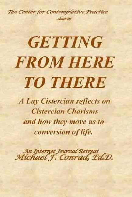 Getting from Here to There: A Lay Cistercian reflects on Cistercian Charisms and how they move us to conversion of life. by Michael F. Conrad