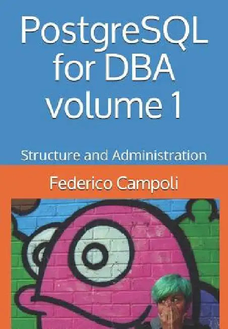 PostgreSQL for DBA Volume 1: Structure and Administration by Federico Campoli
