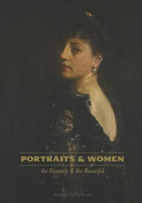 Portraits & Women: the Painterly and the Beautiful by Michael D. Koch
