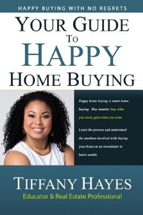 Your Guide To Happy Home Buying: Buying Happy with No Regrets by Tiffany Hayes