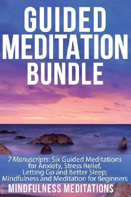 Guided Meditation Bundle: 7 Manuscripts: 6 Guided Meditations for Anxiety, Stress Relief, Letting Go and Better Sleep; Mindfulness and Meditatio by Mindfulness Meditations
