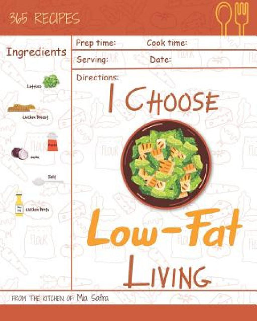I Choose Low-Fat Living: Reach 365 Happy and Healthy Days! [low Fat Oatmeal, Low Fat Cake Cookbook, Low Fat Chicken Recipes, Low Fat Low Sodium by Mia Safra