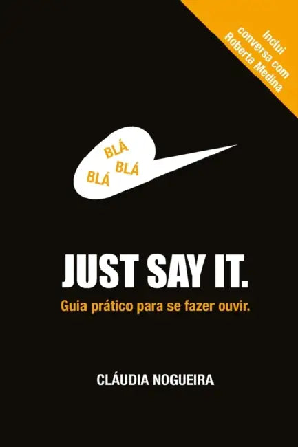 Just Say It: Guia pratico para se fazer ouvir by Claudia Nogueira