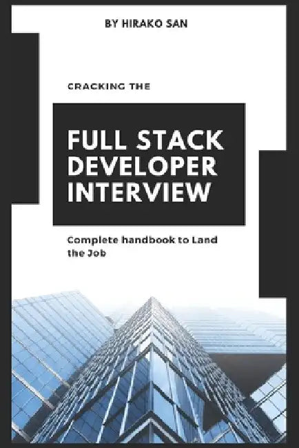 Cracking the Full Stack Developer Interview: The Complete Handbook Land the Job by Hirako San