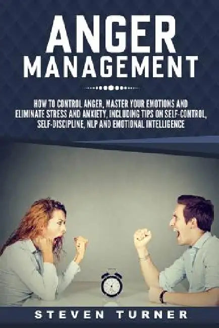 Anger Management: How to Control Anger, Master Your Emotions, and Eliminate Stress and Anxiety, including Tips on Self-Control, Self-Dis by Steven Turner