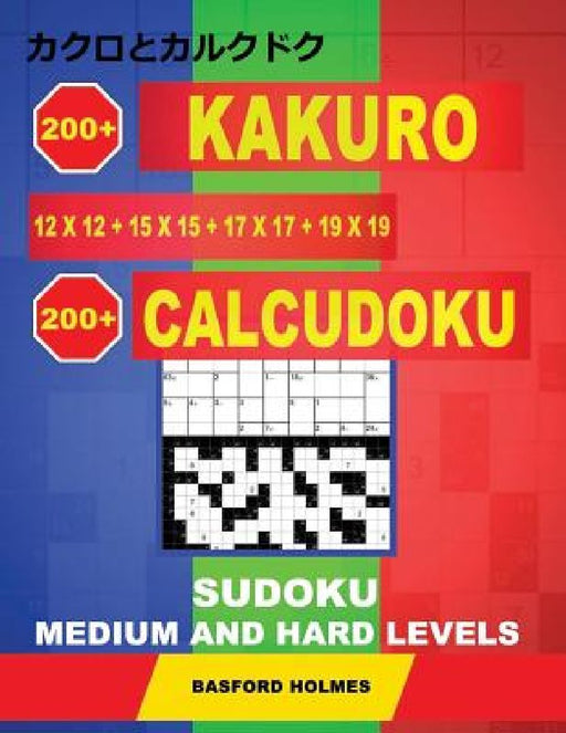 200 Kakuro 12x12 + 15x15 + 17x17 + 19x19 + 200 Calcudoku Sudoku.: Medium and hard levels. Holmes presents a collection of original classic sudoku, per by Basford Holmes