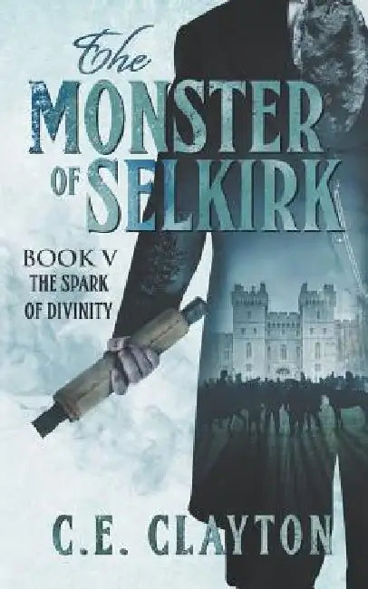 The Monster Of Selkirk Book 5: The Spark Of Divinity by C. E. Clayton