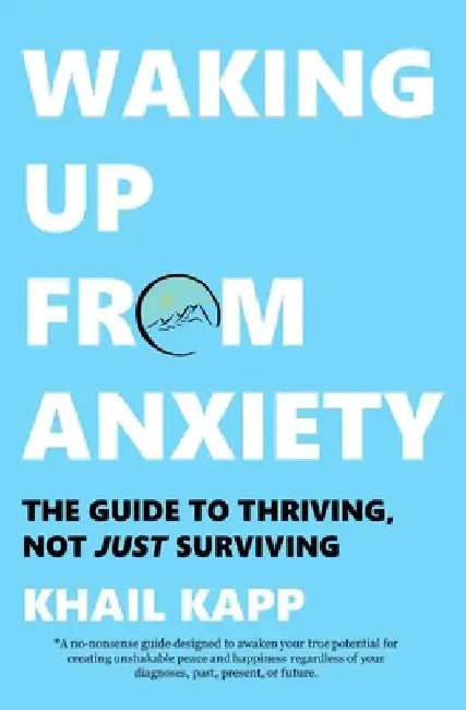 Waking Up from Anxiety: The Guide to Thriving, Not Just Surviving by Khail Kapp