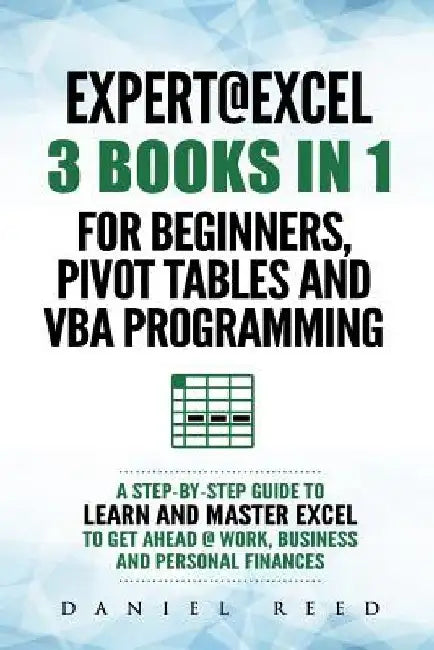 Expert @ Excel: 3 Books in 1: For Beginners, Pivot Tables and VBA Programming by Daniel Reed